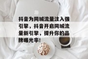 抖音为同城流量注入强引擎，抖音开启同城流量新引擎，提升你的品牌曝光率!