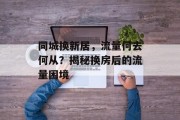 同城换新居,流量何去何从?揭秘换房后的流量困境 同城换新居,流量何去何从?揭秘换房后的流量困境