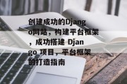 创建成功的Django网站,构建平台框架,成功搭建 Django 项目,平台框架的打造指南 创建成功的Django网站,构建平台框架,成功搭建 Django 项目,平台框架的打造指南