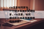 rio流量如何提升,一个经济发展的关键因素,rio流量,如何通过优化经济发展策略提升流量? rio流量如何提升,一个经济发展的关键因素,rio流量,如何通过优化经济发展策略提升流量?