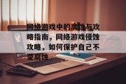 网络游戏中的腐蚀与攻略指南,网络游戏侵蚀攻略,如何保护自己不受腐蚀 网络游戏中的腐蚀与攻略指南,网络游戏侵蚀攻略,如何保护自己不受腐蚀