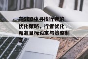 在SEO中寻找行者的优化策略,行者优化,精准目标设定与策略制定 在SEO中寻找行者的优化策略,行者优化,精准目标设定与策略制定
