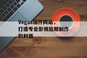 Vegas插件网站，打造专业影视后期制作的利器