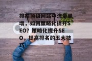 排在顶级网站中流量暴增,如何策略化提升SEO?策略化提升SEO,提高排名的五大技巧 排在顶级网站中流量暴增,如何策略化提升SEO?策略化提升SEO,提高排名的五大技巧