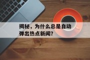 揭秘,为什么总是自动弹出热点新闻? 揭秘,为什么总是自动弹出热点新闻?