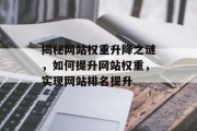 揭秘网站权重升降之谜,如何提升网站权重,实现网站排名提升 揭秘网站权重升降之谜,如何提升网站权重,实现网站排名提升
