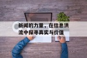 新闻的力量,在信息洪流中探寻真实与价值 新闻的力量,在信息洪流中探寻真实与价值