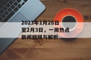 2023年1月28日至2月3日,一周热点新闻回顾与解析 2023年1月28日至2月3日,一周热点新闻回顾与解析