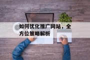 如何优化推广网站，全方位策略解析