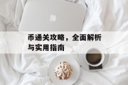 币通关攻略，全面解析与实用指南