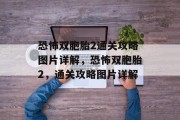 恐怖双胞胎2通关攻略图片详解,恐怖双胞胎2,通关攻略图片详解 恐怖双胞胎2通关攻略图片详解,恐怖双胞胎2,通关攻略图片详解