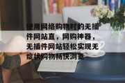 使用网络购物时的无插件网站直,网购神器,无插件网站轻松实现无症状购物畅快浏览 使用网络购物时的无插件网站直,网购神器,无插件网站轻松实现无症状购物畅快浏览