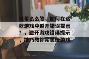 坑爹么么答，如何在这款游戏中避开错误提示？，避开游戏错误提示，技巧教你完美玩游戏