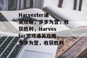 Harvester通关攻略，步步为营，收获胜利，Harvester游戏通关攻略，步步为营，收获胜利