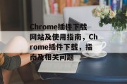 Chrome插件下载网站及使用指南,Chrome插件下载,指南及相关问题 Chrome插件下载网站及使用指南,Chrome插件下载,指南及相关问题