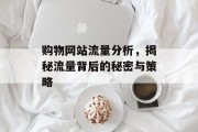 购物网站流量分析，揭秘流量背后的秘密与策略