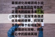 最强进化攻略游戏小说——你是否还在寻找真正强大的超能力者?本文带你一起探索最强进化攻略的世界,找到属于你的那个超级英雄。,最强进化攻略,揭秘你心中的超级英雄 最强进化攻略游戏小说——你是否还在寻找真正强大的超能力者?本文带你一起探索最强进化攻略的世界,找到属于你的那个超级英雄。,最强进化攻略,揭秘你心中的超级英雄
