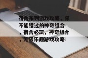 宿舍系列游戏攻略，你不能错过的神奇组合！，宿舍必玩，神奇组合，无限乐趣游戏攻略！