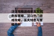 汉口攻略游戏的五大特色和策略,汉口热门游戏攻略,五大特色与策略分析 汉口攻略游戏的五大特色和策略,汉口热门游戏攻略,五大特色与策略分析
