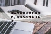 网站无法用流量访问网页,原因分析及解决方法 网站无法用流量访问网页,原因分析及解决方法