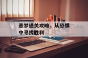 恶梦通关攻略,从恐惧中寻找胜利 恶梦通关攻略,从恐惧中寻找胜利