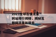 2023全球百强流量网站排行揭晓，揭秘互联网流量新格局