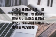 北京企业网站优化,提升企业形象,增强品牌影响力,北京企业网站优化,提升品牌形象与市场影响力策略 北京企业网站优化,提升企业形象,增强品牌影响力,北京企业网站优化,提升品牌形象与市场影响力策略