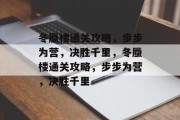 冬蜃楼通关攻略,步步为营,决胜千里,冬蜃楼通关攻略,步步为营,决胜千里 冬蜃楼通关攻略,步步为营,决胜千里,冬蜃楼通关攻略,步步为营,决胜千里