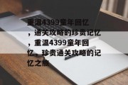 重温4399童年回忆,通关攻略的珍贵记忆,重温4399童年回忆,珍贵通关攻略的记忆之旅 重温4399童年回忆,通关攻略的珍贵记忆,重温4399童年回忆,珍贵通关攻略的记忆之旅
