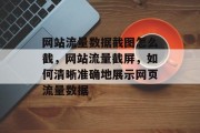 网站流量数据截图怎么截,网站流量截屏,如何清晰准确地展示网页流量数据 网站流量数据截图怎么截,网站流量截屏,如何清晰准确地展示网页流量数据