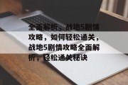 全面解析，战地5剧情攻略，如何轻松通关，战地5剧情攻略全面解析，轻松通关秘诀