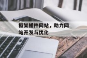 框架插件网站,助力网站开发与优化 框架插件网站,助力网站开发与优化