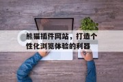 熊猫插件网站，打造个性化浏览体验的利器