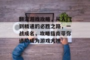 翻滚游戏攻略，从入门到精通的必胜之路，一战成名，攻略指南带你进阶成为游戏大神