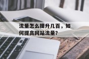 流量怎么提升几百,如何提高网站流量? 流量怎么提升几百,如何提高网站流量?