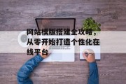 网站模版搭建全攻略,从零开始打造个性化在线平台 网站模版搭建全攻略,从零开始打造个性化在线平台