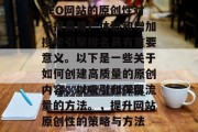 SEO网站的原创性对于提高用户体验和增加搜索引擎排名具有重要意义。以下是一些关于如何创建高质量的原创内容，以吸引和保留流量的方法。，提升网站原创性的策略与方法