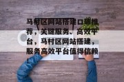 马村区网站搭建口碑推荐，关键服务、高效平台，马村区网站搭建，服务高效平台值得信赖！