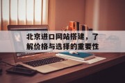 北京进口网站搭建,了解价格与选择的重要性 北京进口网站搭建,了解价格与选择的重要性