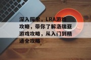 深入探索，LRA游戏攻略，带你了解洛瑞亚游戏攻略，从入门到精通全攻略