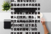 SEO优化(Search Engine Optimization,搜索引擎优化)是指通过技术手段提高网站在互联网上的搜索引擎排名,使其更容易被人们找到。那么,如何优化网站以获得更好的SEO呢?以下是几个实用的策略,SEO优化步骤,建立高质量的内容、精准投放关键词和使用社交媒体营销。