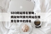 SEO网站排名策略,揭秘如何提升网站在搜索引擎中的排名 SEO网站排名策略,揭秘如何提升网站在搜索引擎中的排名