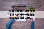 阿里云助力,轻松搭建个性化网站——打造您的网络品牌新天地 阿里云助力,轻松搭建个性化网站——打造您的网络品牌新天地