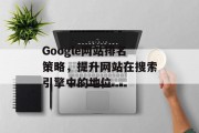 Google网站排名策略,提升网站在搜索引擎中的地位 Google网站排名策略,提升网站在搜索引擎中的地位