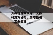大森林游戏攻略，大森林游戏秘籍，策略指引，高分必胜