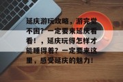 延庆游玩攻略，游完觉不困？一定要来延庆看看！，延庆玩得怎样才能睡得着？一定要来这里，感受延庆的魅力！