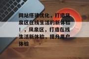 网站搭建优化,打造凤泉区在线生活的新体验!,凤泉区,打造在线生活新体验,提升用户体验 网站搭建优化,打造凤泉区在线生活的新体验!,凤泉区,打造在线生活新体验,提升用户体验