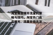 淘宝商品提升流量的策略与技巧,淘宝热门商品曝光、流量升级方法 淘宝商品提升流量的策略与技巧,淘宝热门商品曝光、流量升级方法