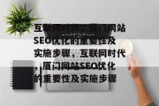 互联网时代,厦门网站SEO优化的重要性及实施步骤,互联网时代,厦门网站SEO优化的重要性及实施步骤