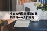 小白如何轻松搭建自己的网站——入门指南 小白如何轻松搭建自己的网站——入门指南